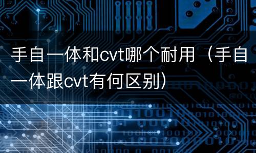手自一体和cvt哪个耐用（手自一体跟cvt有何区别）