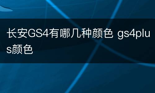 长安GS4有哪几种颜色 gs4plus颜色