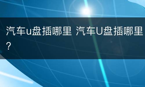 汽车u盘插哪里 汽车U盘插哪里?