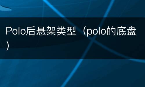 Polo后悬架类型（polo的底盘）