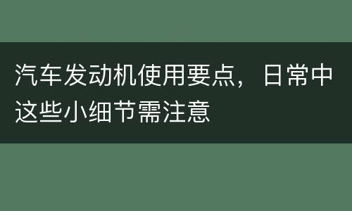 汽车发动机使用要点，日常中这些小细节需注意
