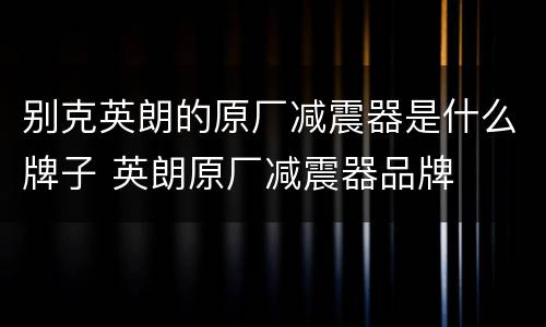别克英朗的原厂减震器是什么牌子 英朗原厂减震器品牌