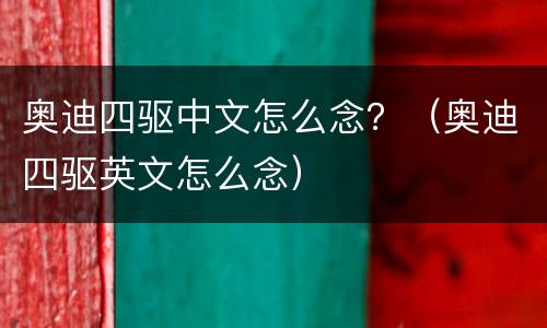 奥迪四驱中文怎么念？（奥迪四驱英文怎么念）
