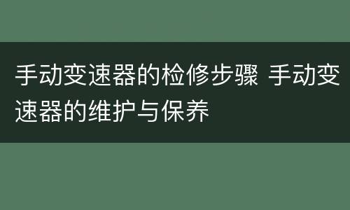 手动变速器的检修步骤 手动变速器的维护与保养