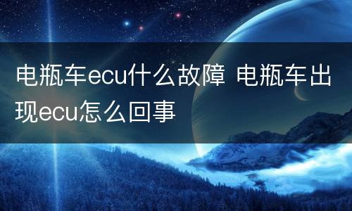电瓶车ecu什么故障 电瓶车出现ecu怎么回事