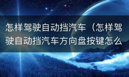 怎样驾驶自动挡汽车（怎样驾驶自动挡汽车方向盘按键怎么使用）
