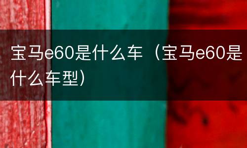 宝马e60是什么车（宝马e60是什么车型）
