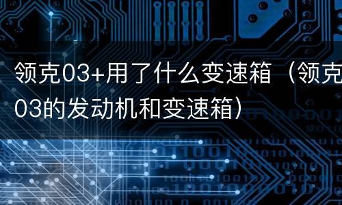 领克03+用了什么变速箱（领克03的发动机和变速箱）