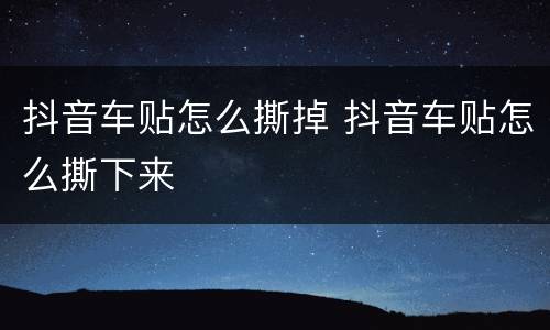 抖音车贴怎么撕掉 抖音车贴怎么撕下来