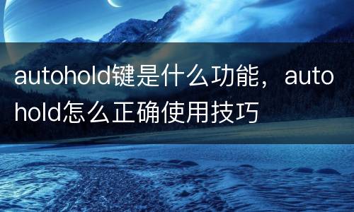 autohold键是什么功能，autohold怎么正确使用技巧