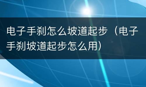 电子手刹怎么坡道起步（电子手刹坡道起步怎么用）