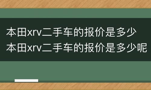 本田xrv二手车的报价是多少 本田xrv二手车的报价是多少呢