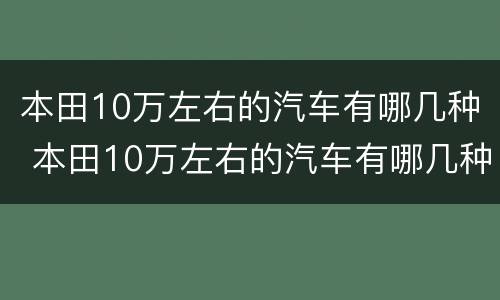 本田10万左右的汽车有哪几种 本田10万左右的汽车有哪几种品牌