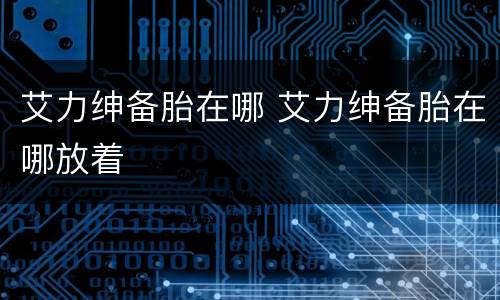 艾力绅备胎在哪 艾力绅备胎在哪放着