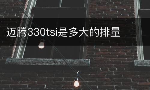 迈腾330tsi是多大的排量
