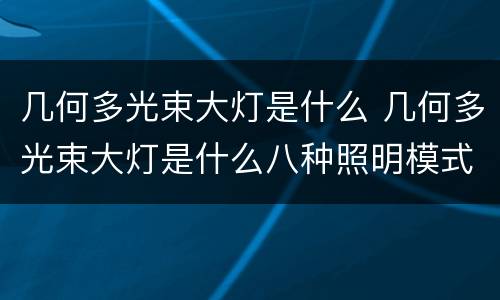 几何多光束大灯是什么 几何多光束大灯是什么八种照明模式