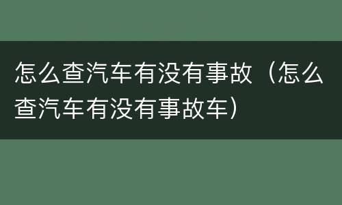 怎么查汽车有没有事故（怎么查汽车有没有事故车）