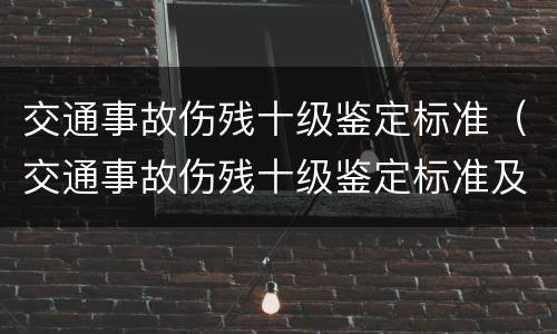 交通事故伤残十级鉴定标准（交通事故伤残十级鉴定标准及赔偿）