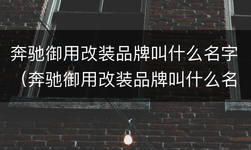 奔驰御用改装品牌叫什么名字（奔驰御用改装品牌叫什么名字啊）