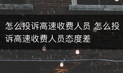 怎么投诉高速收费人员 怎么投诉高速收费人员态度差