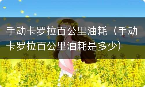 手动卡罗拉百公里油耗（手动卡罗拉百公里油耗是多少）