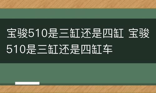 宝骏510是三缸还是四缸 宝骏510是三缸还是四缸车