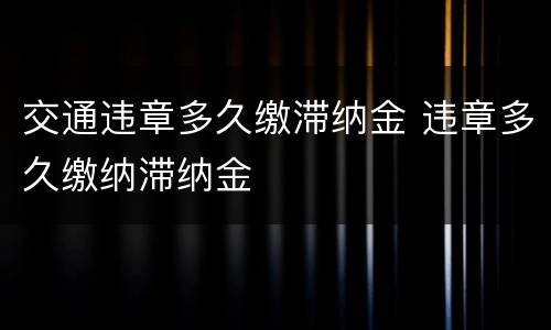 交通违章多久缴滞纳金 违章多久缴纳滞纳金