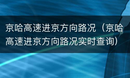 京哈高速进京方向路况（京哈高速进京方向路况实时查询）