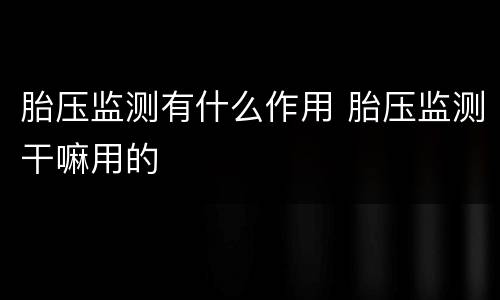 胎压监测有什么作用 胎压监测干嘛用的
