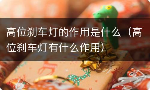 高位刹车灯的作用是什么（高位刹车灯有什么作用）