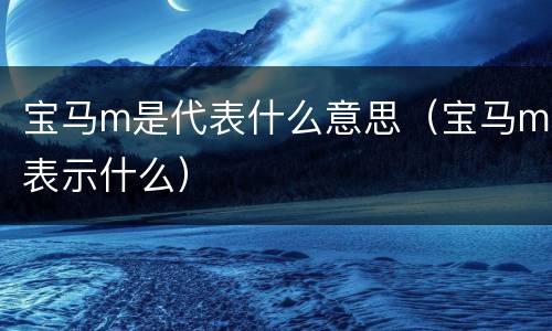 宝马m是代表什么意思（宝马m表示什么）