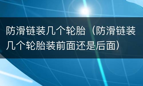 防滑链装几个轮胎（防滑链装几个轮胎装前面还是后面）