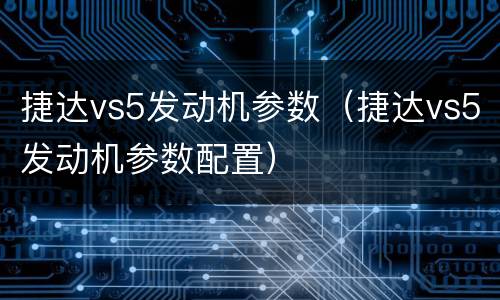 捷达vs5发动机参数（捷达vs5发动机参数配置）