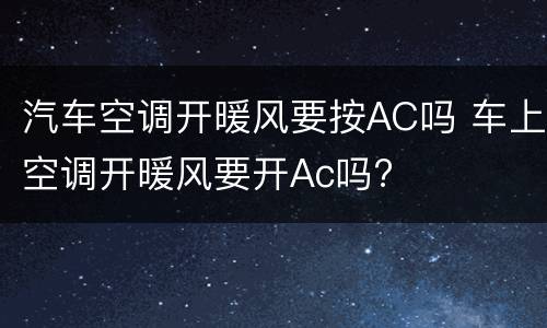 汽车空调开暖风要按AC吗 车上空调开暖风要开Ac吗?