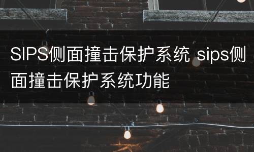 SIPS侧面撞击保护系统 sips侧面撞击保护系统功能