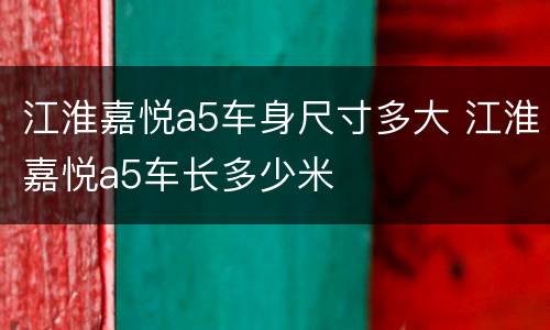 江淮嘉悦a5车身尺寸多大 江淮嘉悦a5车长多少米