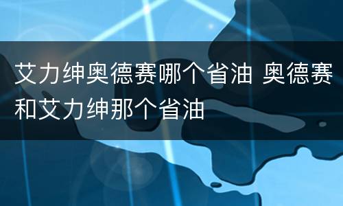 艾力绅奥德赛哪个省油 奥德赛和艾力绅那个省油
