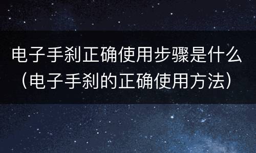 电子手刹正确使用步骤是什么（电子手刹的正确使用方法）