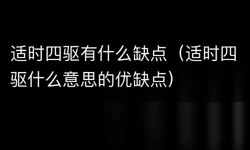 适时四驱有什么缺点（适时四驱什么意思的优缺点）