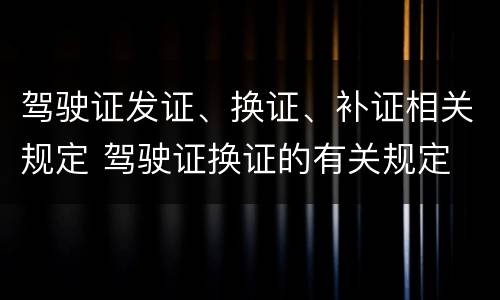 驾驶证发证、换证、补证相关规定 驾驶证换证的有关规定