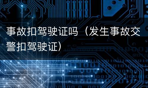 事故扣驾驶证吗（发生事故交警扣驾驶证）