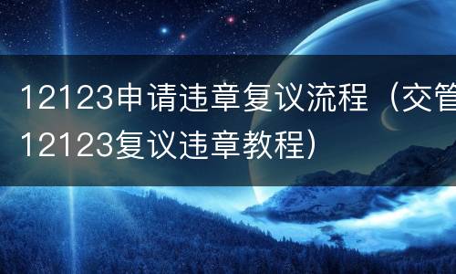 12123申请违章复议流程（交管12123复议违章教程）
