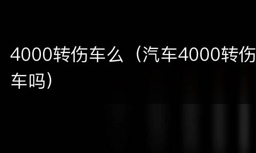 4000转伤车么（汽车4000转伤车吗）