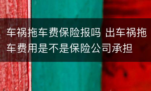 车祸拖车费保险报吗 出车祸拖车费用是不是保险公司承担