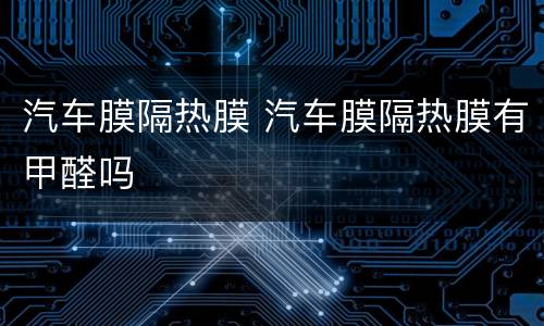 汽车膜隔热膜 汽车膜隔热膜有甲醛吗