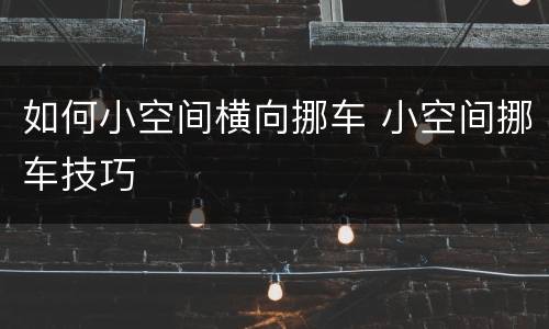 如何小空间横向挪车 小空间挪车技巧