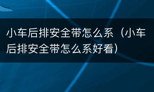 小车后排安全带怎么系（小车后排安全带怎么系好看）