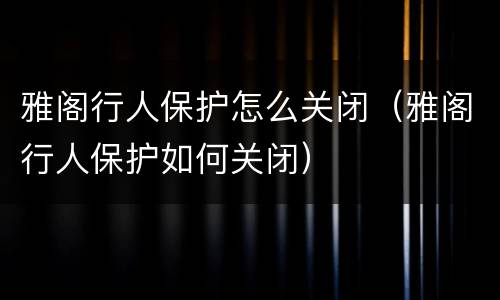 雅阁行人保护怎么关闭（雅阁行人保护如何关闭）