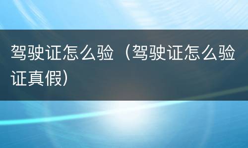 驾驶证怎么验（驾驶证怎么验证真假）