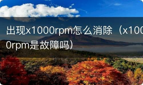 出现x1000rpm怎么消除（x1000rpm是故障吗）